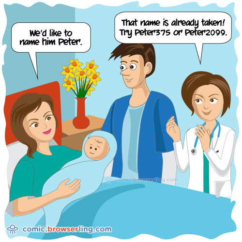 We'd like to name him Peter. That names is already taken! Try Peter375 or Peter2099.

For more Chrome jokes, Firefox jokes, Safari jokes and Opera jokes visit https://comic.browserling.com. New cartoons, comics and jokes about browsers every week!
